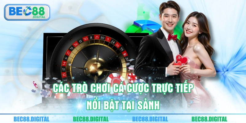 Các trò chơi cá cược trực tiếp nổi bật tại sảnh