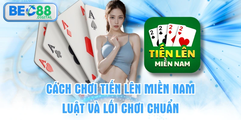 Cách Chơi Tiến Lên Miền Nam | Luật Và Lối Chơi Chuẩn