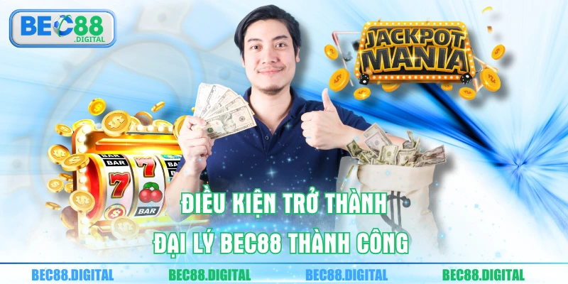 Điều kiện trở thành đại lý BEC88 thành công