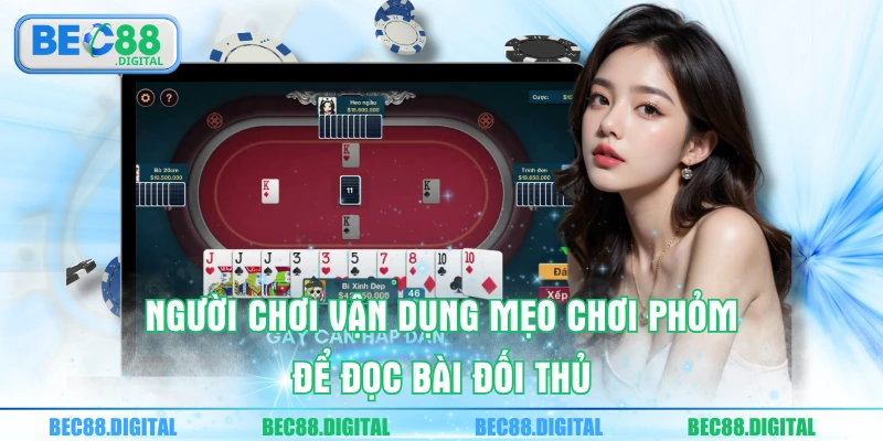 Người chơi vận dụng mẹo chơi phỏm để đọc bài đối thủ 