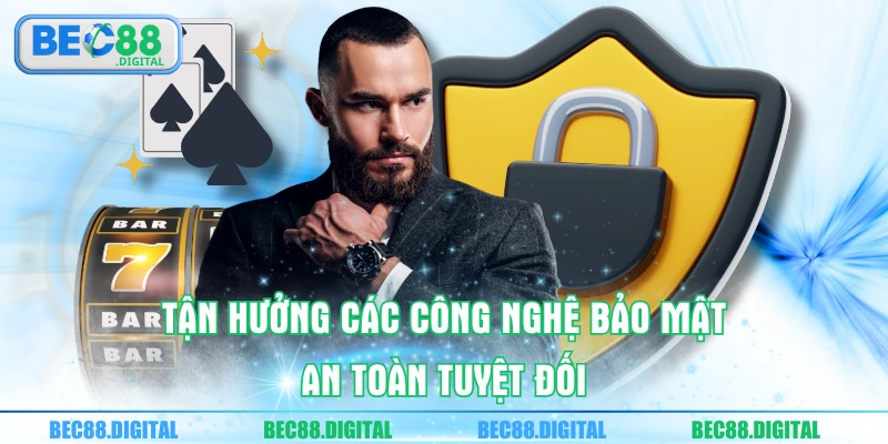 Tận hưởng các công nghệ bảo mật an toàn tuyệt đối