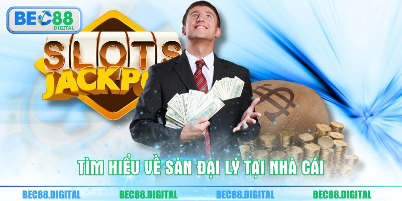 Tìm hiểu về sàn đại lý tại nhà cái