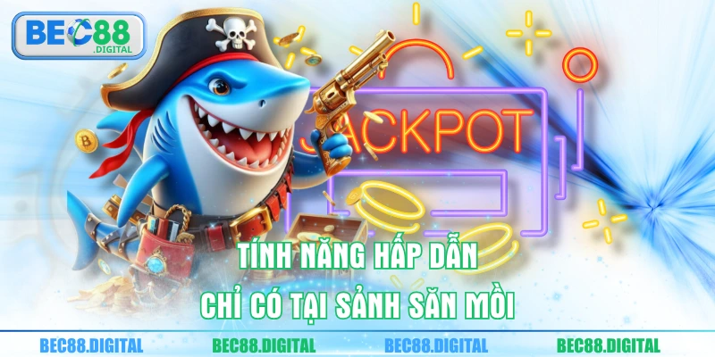 Tính năng hấp dẫn chỉ có tại sảnh săn mồi