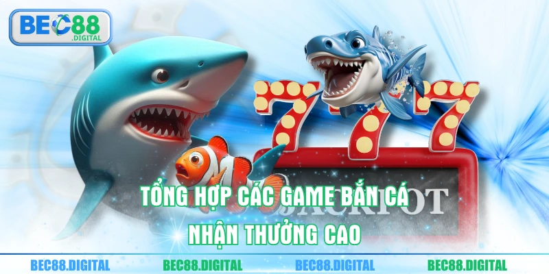 Tổng hợp các game bắn cá nhận thưởng cao
