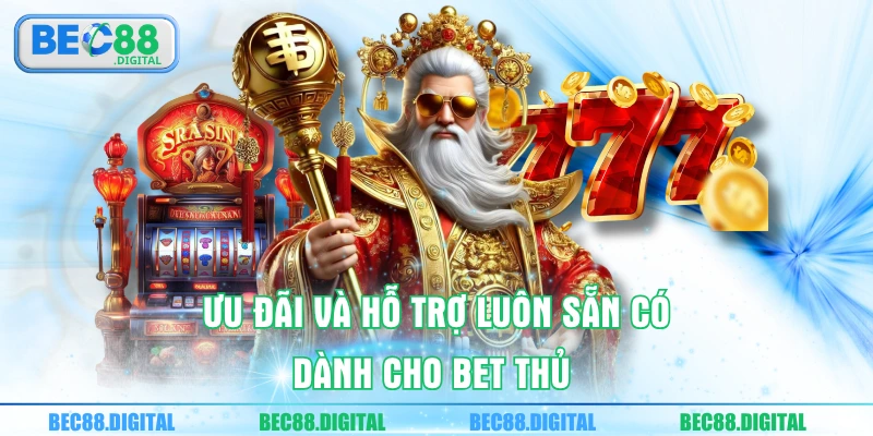 Ưu đãi và hỗ trợ luôn sẵn có dành cho bet thủ 