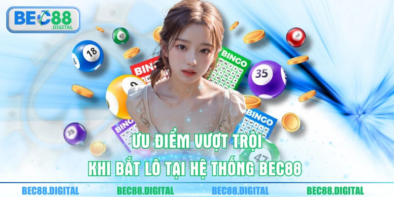 Ưu điểm vượt trội khi bắt lô tại hệ thống BEC88 