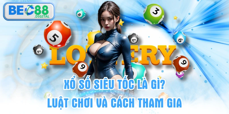 Xổ Số Siêu Tốc Là Gì? Luật Chơi Và Cách Tham Gia