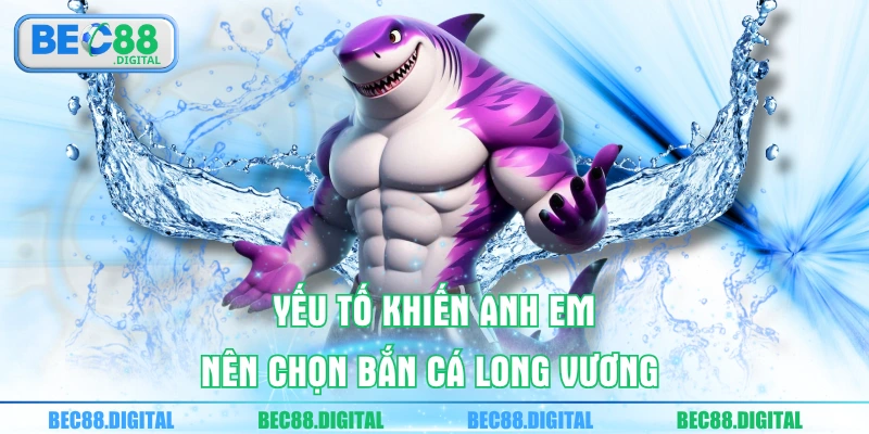 Yếu tố khiến anh em nên chọn bắn cá Long Vương 